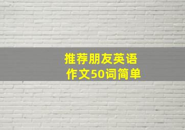 推荐朋友英语作文50词简单