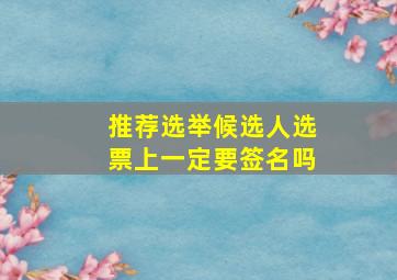 推荐选举候选人选票上一定要签名吗