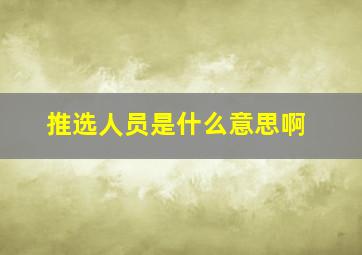 推选人员是什么意思啊