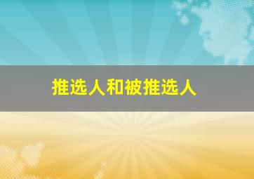 推选人和被推选人