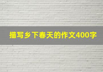 描写乡下春天的作文400字