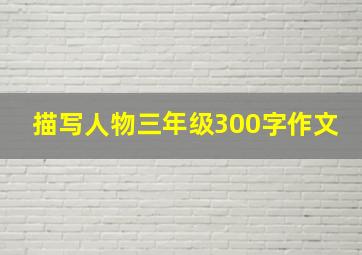 描写人物三年级300字作文