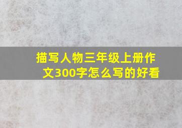 描写人物三年级上册作文300字怎么写的好看