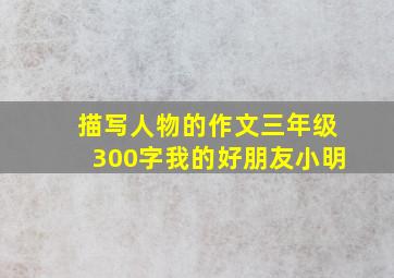 描写人物的作文三年级300字我的好朋友小明