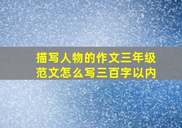 描写人物的作文三年级范文怎么写三百字以内