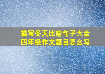 描写冬天比喻句子大全四年级作文题目怎么写