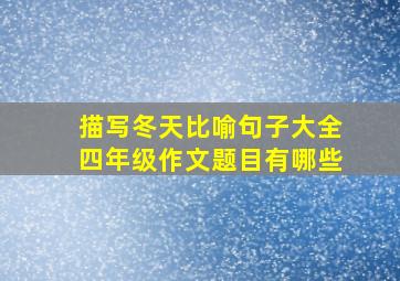 描写冬天比喻句子大全四年级作文题目有哪些