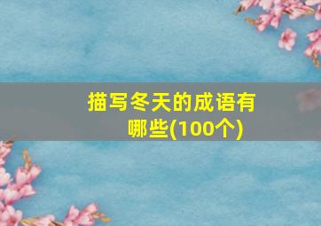 描写冬天的成语有哪些(100个)