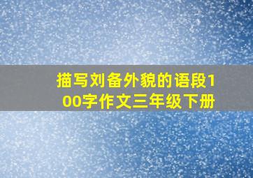 描写刘备外貌的语段100字作文三年级下册