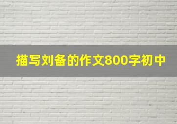 描写刘备的作文800字初中