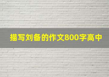 描写刘备的作文800字高中