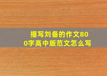 描写刘备的作文800字高中版范文怎么写