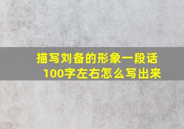 描写刘备的形象一段话100字左右怎么写出来