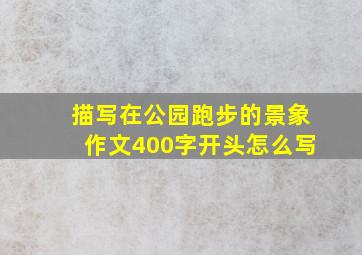 描写在公园跑步的景象作文400字开头怎么写