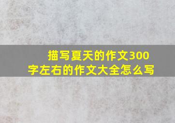 描写夏天的作文300字左右的作文大全怎么写