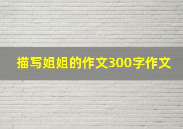 描写姐姐的作文300字作文