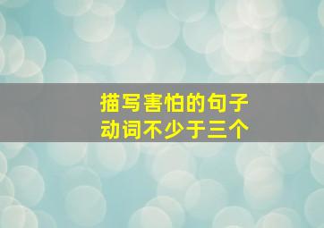 描写害怕的句子动词不少于三个