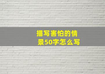 描写害怕的情景50字怎么写