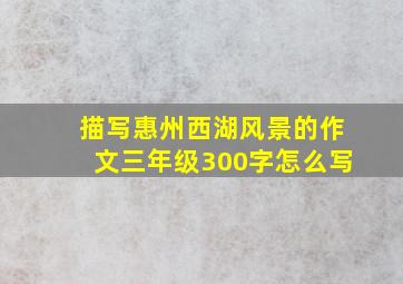 描写惠州西湖风景的作文三年级300字怎么写