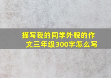 描写我的同学外貌的作文三年级300字怎么写