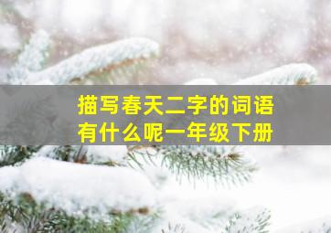 描写春天二字的词语有什么呢一年级下册