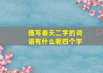 描写春天二字的词语有什么呢四个字