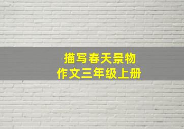 描写春天景物作文三年级上册