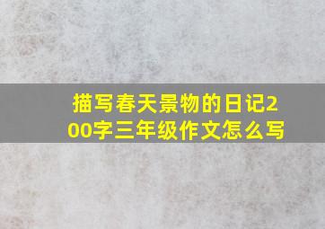 描写春天景物的日记200字三年级作文怎么写