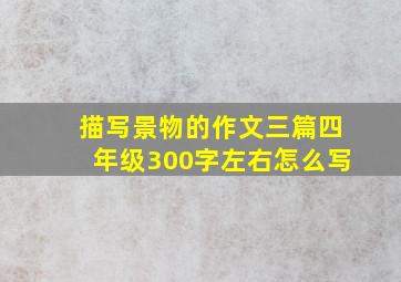 描写景物的作文三篇四年级300字左右怎么写