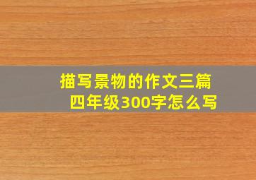 描写景物的作文三篇四年级300字怎么写