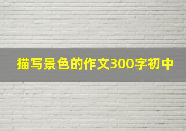 描写景色的作文300字初中