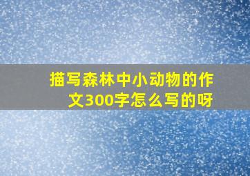 描写森林中小动物的作文300字怎么写的呀