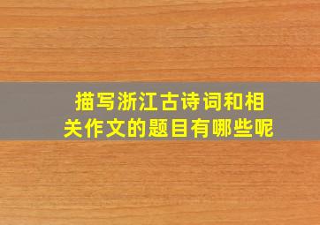 描写浙江古诗词和相关作文的题目有哪些呢