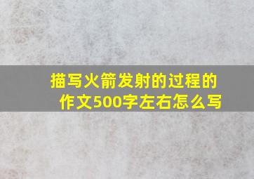 描写火箭发射的过程的作文500字左右怎么写