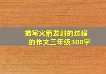 描写火箭发射的过程的作文三年级300字