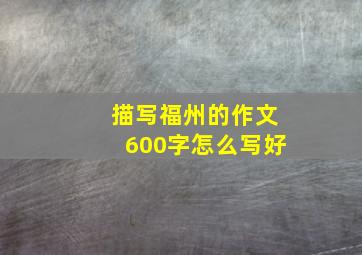 描写福州的作文600字怎么写好