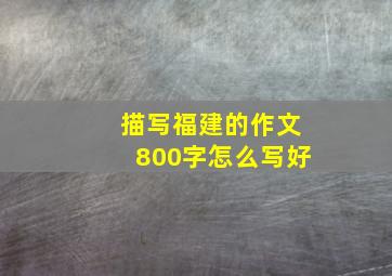 描写福建的作文800字怎么写好