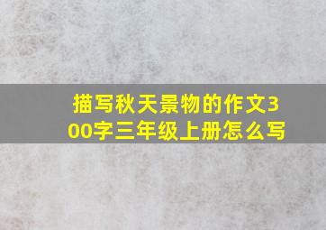 描写秋天景物的作文300字三年级上册怎么写