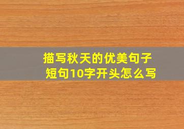 描写秋天的优美句子短句10字开头怎么写