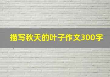 描写秋天的叶子作文300字