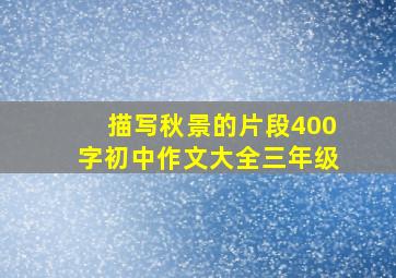 描写秋景的片段400字初中作文大全三年级