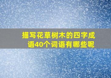 描写花草树木的四字成语40个词语有哪些呢