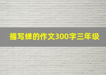 描写蝉的作文300字三年级