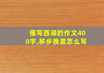 描写西湖的作文400字,移步换景怎么写