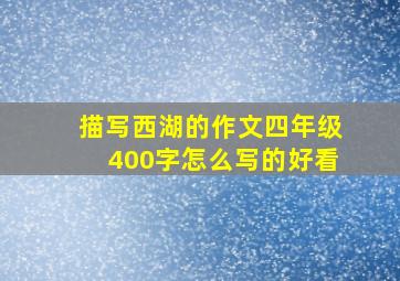 描写西湖的作文四年级400字怎么写的好看