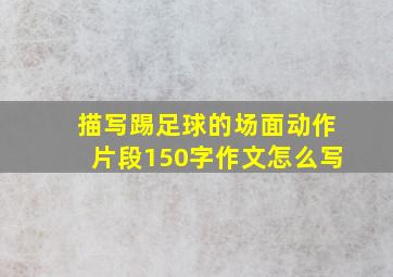 描写踢足球的场面动作片段150字作文怎么写