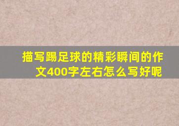 描写踢足球的精彩瞬间的作文400字左右怎么写好呢