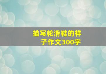 描写轮滑鞋的样子作文300字