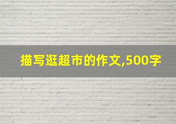 描写逛超市的作文,500字