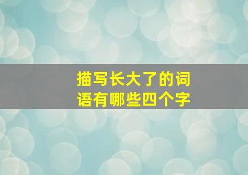 描写长大了的词语有哪些四个字